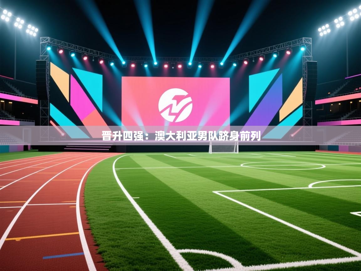 晋升四强:澳大利亚男队跻身前列 第2张